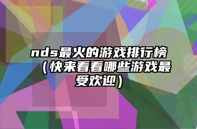 nds最火的游戏排行榜（快来看看哪些游戏最受欢迎）