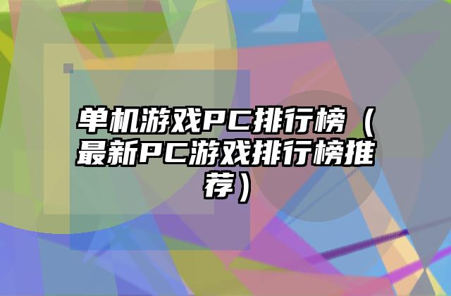 单机游戏PC排行榜（最新PC游戏排行榜推荐）