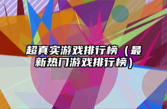 超真实游戏排行榜（最新热门游戏排行榜）