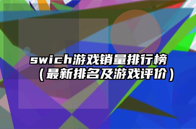 swich游戏销量排行榜（最新排名及游戏评价）