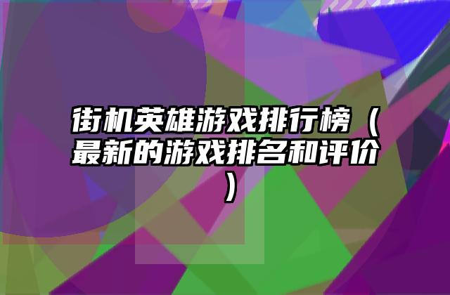 街机英雄游戏排行榜（最新的游戏排名和评价）