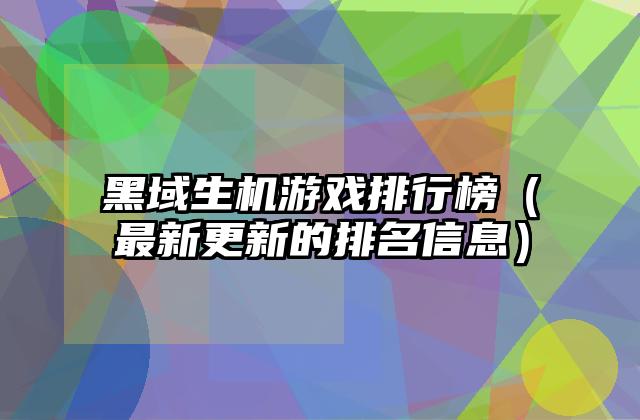黑域生机游戏排行榜（最新更新的排名信息）