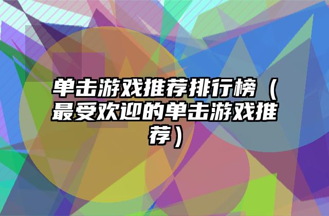 单击游戏推荐排行榜（最受欢迎的单击游戏推荐）
