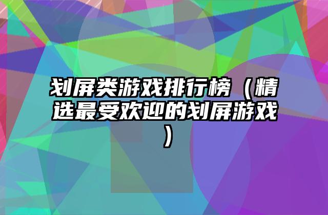 划屏类游戏排行榜（精选最受欢迎的划屏游戏）