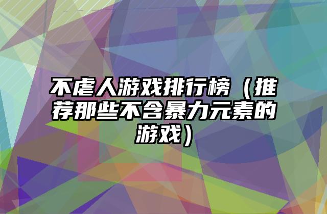 不虐人游戏排行榜（推荐那些不含暴力元素的游戏）