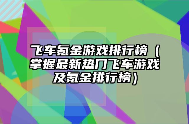 飞车氪金游戏排行榜（掌握最新热门飞车游戏及氪金排行榜）