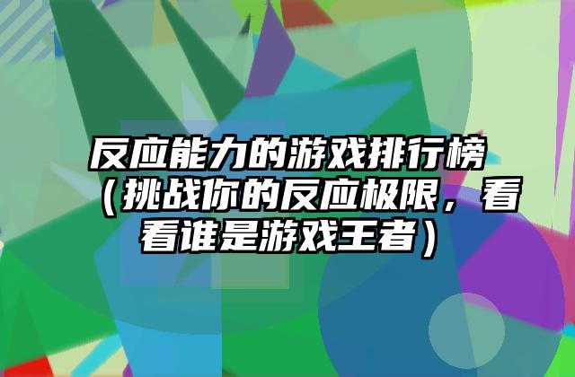 反应能力的游戏排行榜（挑战你的反应极限，看看谁是游戏王者）