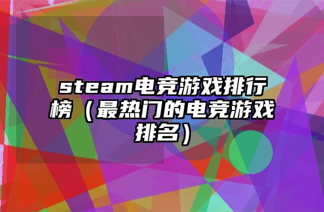 steam电竞游戏排行榜（最热门的电竞游戏排名）