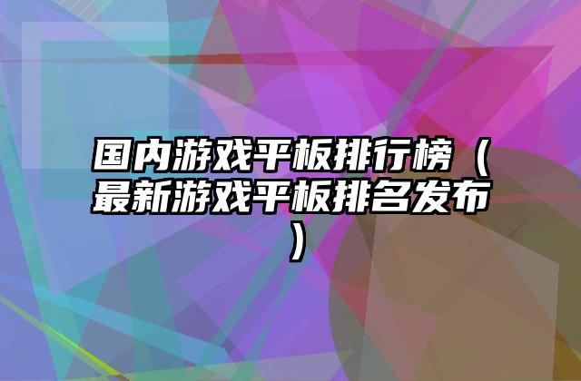 国内游戏平板排行榜（最新游戏平板排名发布）