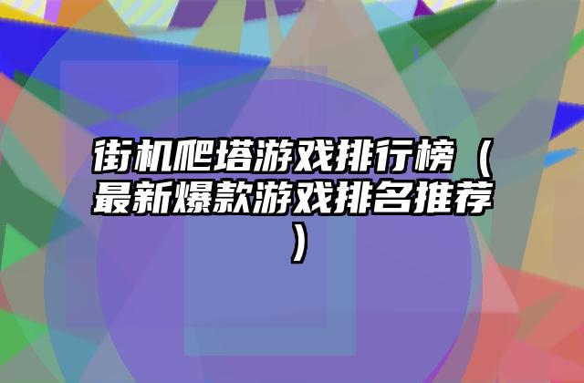 街机爬塔游戏排行榜（最新爆款游戏排名推荐）