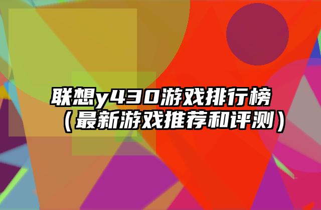 联想y430游戏排行榜（最新游戏推荐和评测）