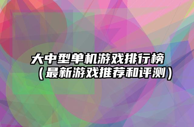 大中型单机游戏排行榜（最新游戏推荐和评测）