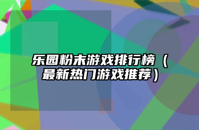 乐园粉末游戏排行榜（最新热门游戏推荐）