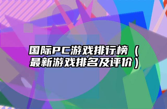 国际PC游戏排行榜（最新游戏排名及评价）