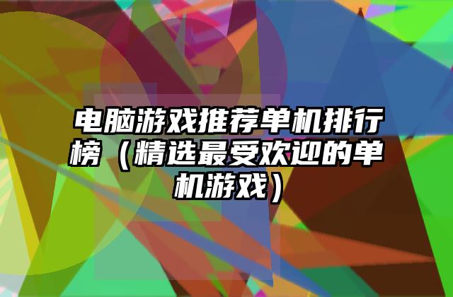 电脑游戏推荐单机排行榜（精选最受欢迎的单机游戏）