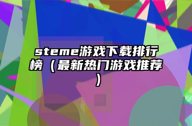 steme游戏下载排行榜（最新热门游戏推荐）