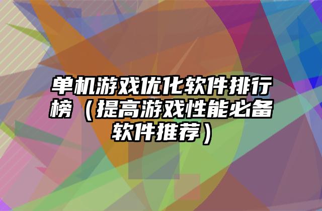 单机游戏优化软件排行榜（提高游戏性能必备软件推荐）