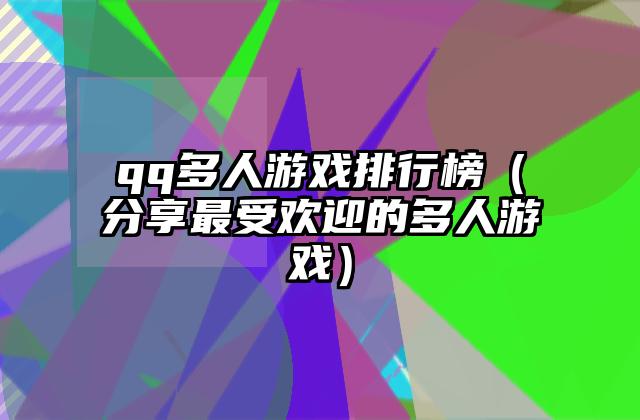 qq多人游戏排行榜（分享最受欢迎的多人游戏）