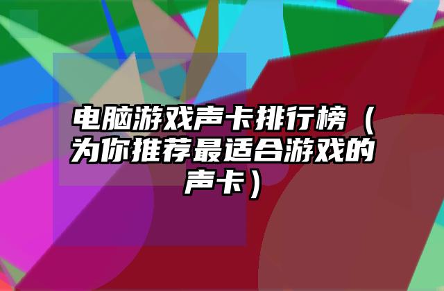 电脑游戏声卡排行榜（为你推荐最适合游戏的声卡）