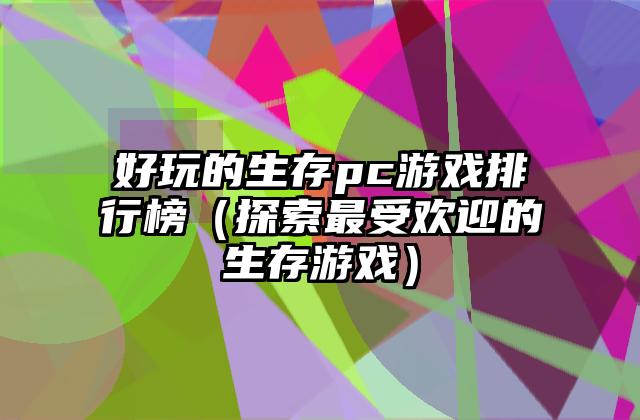好玩的生存pc游戏排行榜（探索最受欢迎的生存游戏）