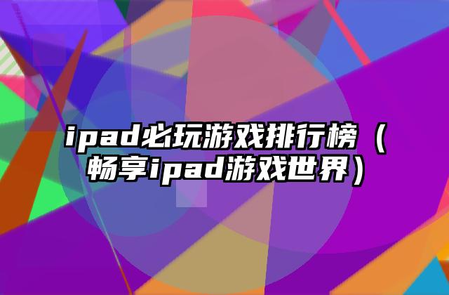 ipad必玩游戏排行榜（畅享ipad游戏世界）