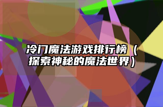 冷门魔法游戏排行榜（探索神秘的魔法世界）