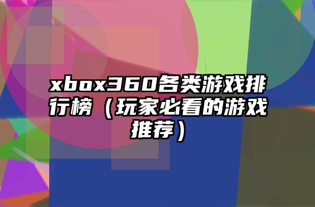 xbox360各类游戏排行榜（玩家必看的游戏推荐）