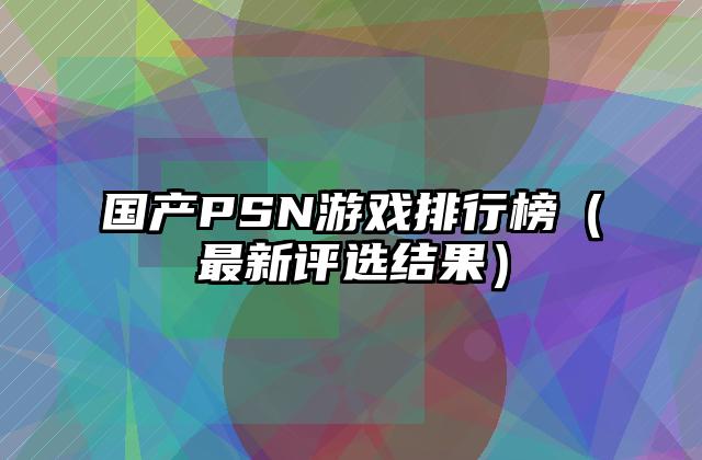 国产PSN游戏排行榜（最新评选结果）