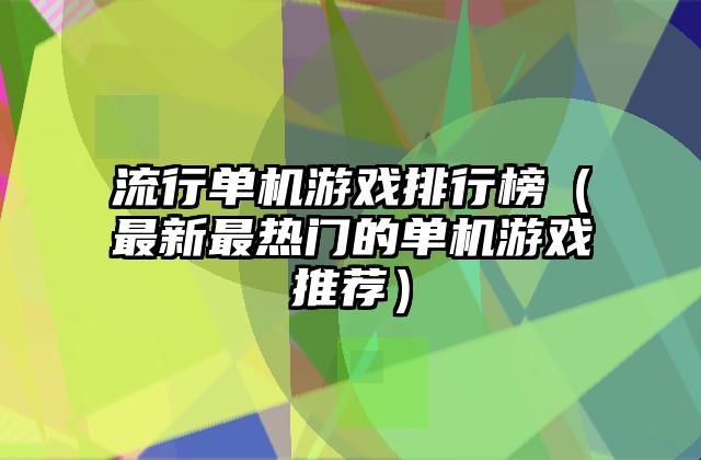 流行单机游戏排行榜（最新最热门的单机游戏推荐）