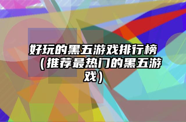 好玩的黑五游戏排行榜（推荐最热门的黑五游戏）