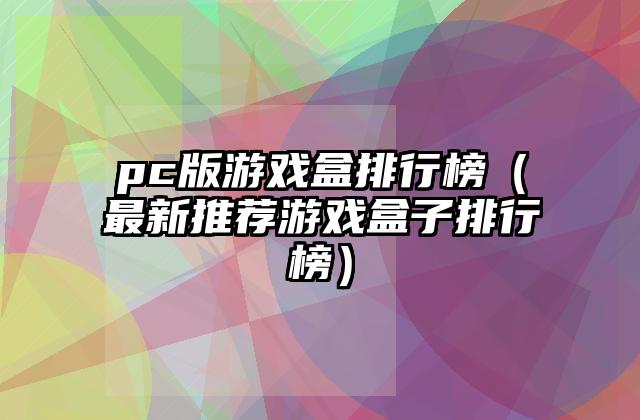 pc版游戏盒排行榜（最新推荐游戏盒子排行榜）