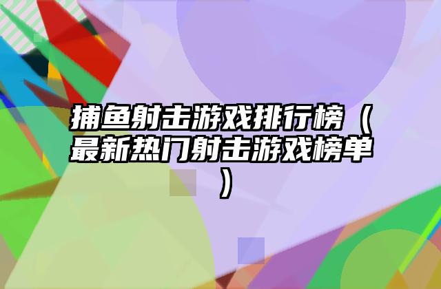 捕鱼射击游戏排行榜（最新热门射击游戏榜单）
