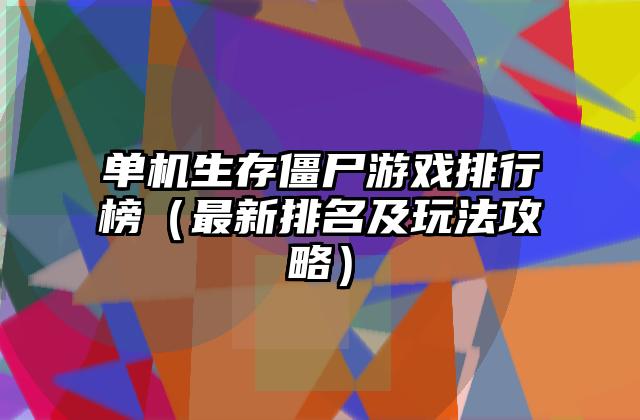 单机生存僵尸游戏排行榜（最新排名及玩法攻略）