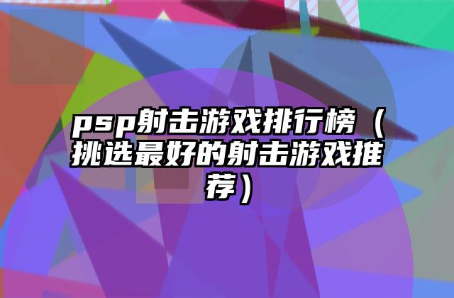 psp射击游戏排行榜（挑选最好的射击游戏推荐）