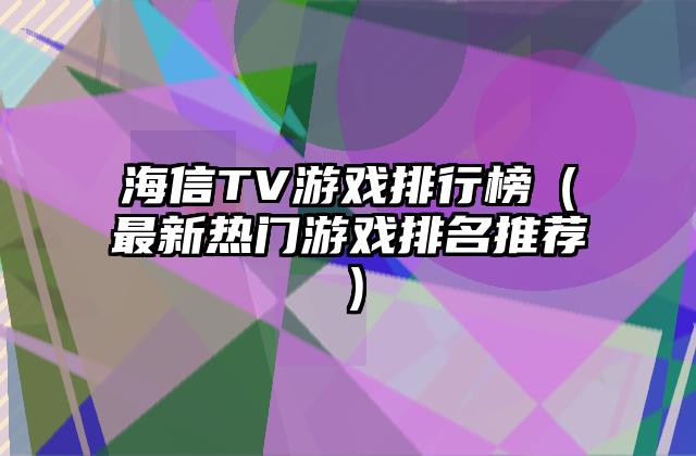 海信TV游戏排行榜（最新热门游戏排名推荐）