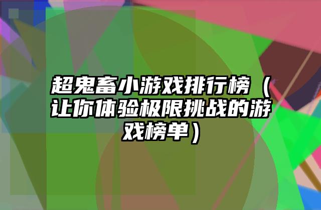 超鬼畜小游戏排行榜（让你体验极限挑战的游戏榜单）