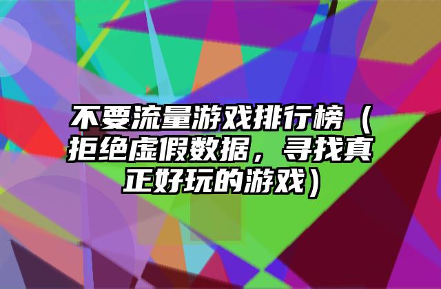 不要流量游戏排行榜（拒绝虚假数据，寻找真正好玩的游戏）