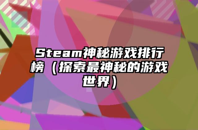 Steam神秘游戏排行榜（探索最神秘的游戏世界）