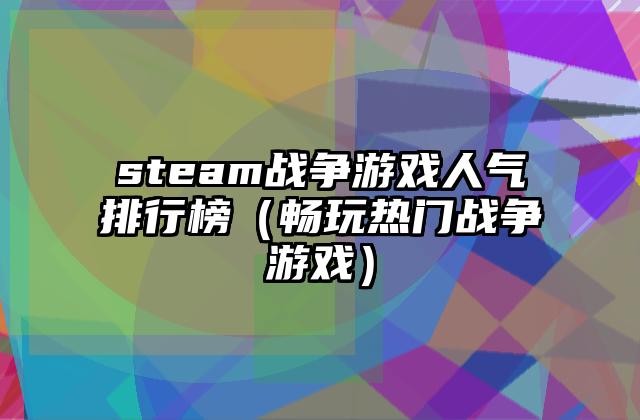 steam战争游戏人气排行榜（畅玩热门战争游戏）