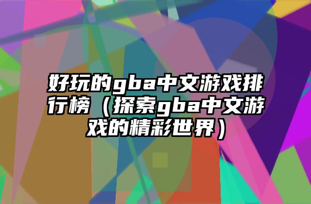 好玩的gba中文游戏排行榜（探索gba中文游戏的精彩世界）