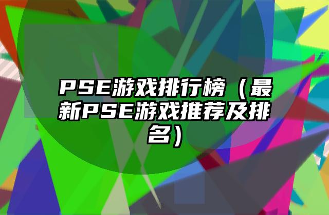 PSE游戏排行榜（最新PSE游戏推荐及排名）
