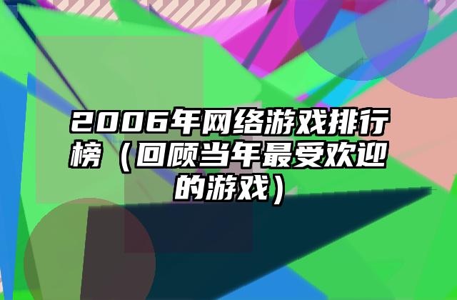 2006年网络游戏排行榜（回顾当年最受欢迎的游戏）