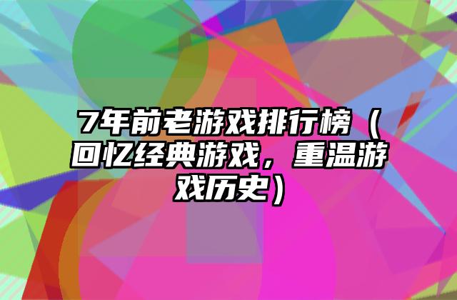 7年前老游戏排行榜（回忆经典游戏，重温游戏历史）