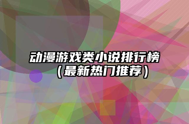 动漫游戏类小说排行榜（最新热门推荐）