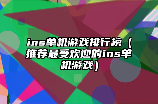 ins单机游戏排行榜（推荐最受欢迎的ins单机游戏）