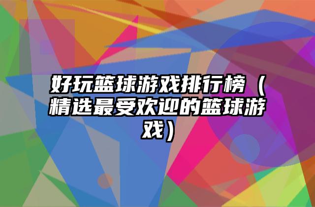 好玩篮球游戏排行榜（精选最受欢迎的篮球游戏）