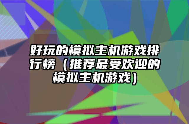 好玩的模拟主机游戏排行榜（推荐最受欢迎的模拟主机游戏）