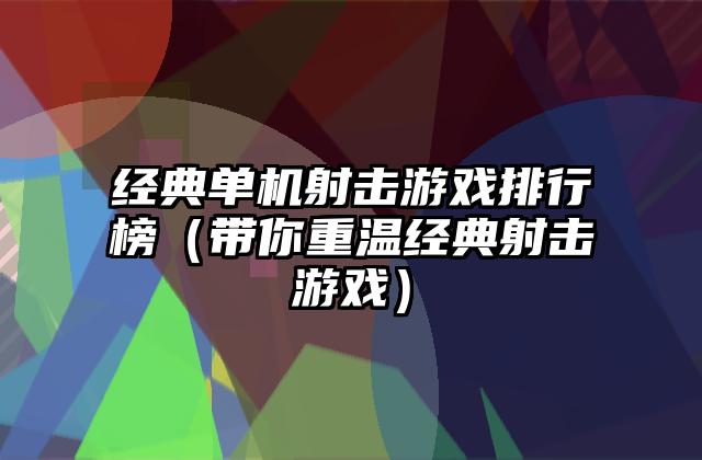 经典单机射击游戏排行榜（带你重温经典射击游戏）