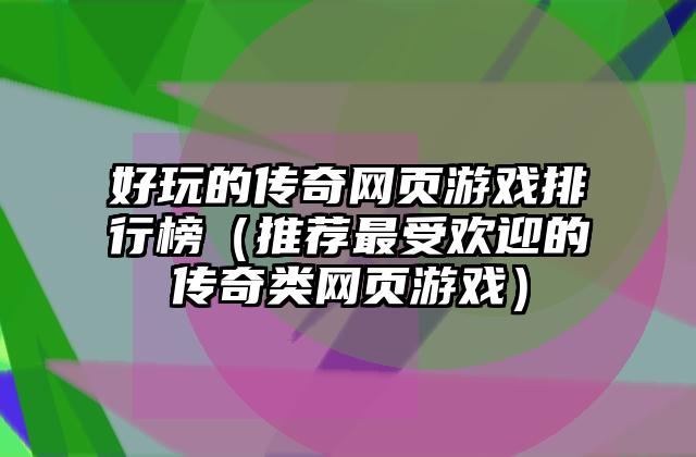 好玩的传奇网页游戏排行榜（推荐最受欢迎的传奇类网页游戏）