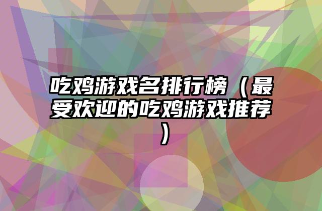 吃鸡游戏名排行榜（最受欢迎的吃鸡游戏推荐）